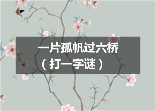 一片孤帆过六桥（打一字谜）