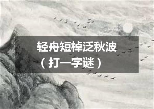 轻舟短棹泛秋波（打一字谜）