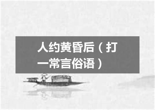 人约黄昏后（打一常言俗语）