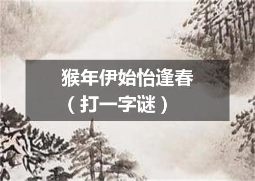猴年伊始怡逢春（打一字谜）