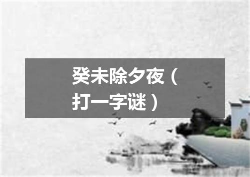 癸未除夕夜（打一字谜）