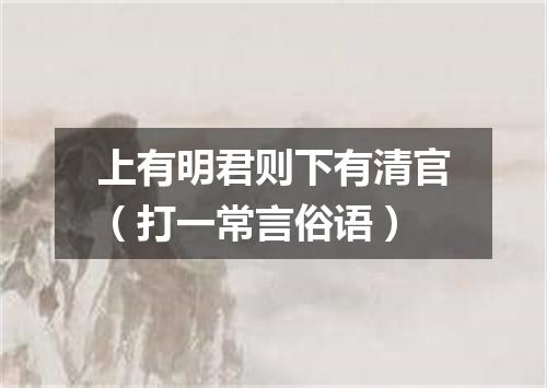 上有明君则下有清官（打一常言俗语）