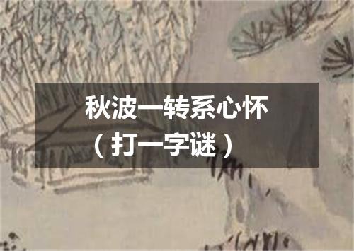 秋波一转系心怀（打一字谜）