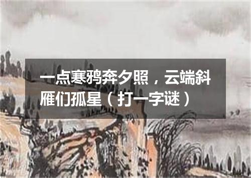 一点寒鸦奔夕照，云端斜雁们孤星（打一字谜）