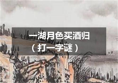一湖月色买酒归（打一字谜）