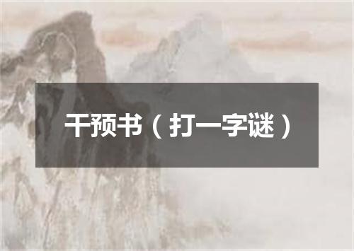 干预书（打一字谜）