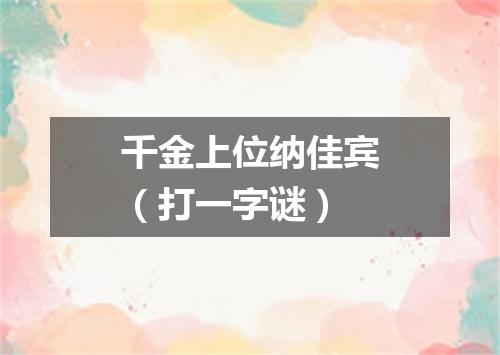 千金上位纳佳宾（打一字谜）