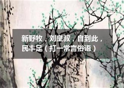 新野牧，刘皇叔，自到此，民丰足（打一常言俗语）