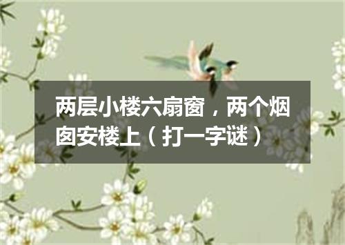 两层小楼六扇窗，两个烟囱安楼上（打一字谜）