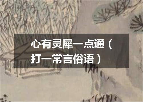 心有灵犀一点通（打一常言俗语）