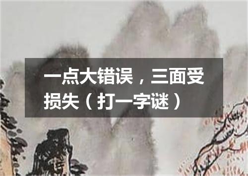 一点大错误，三面受损失（打一字谜）