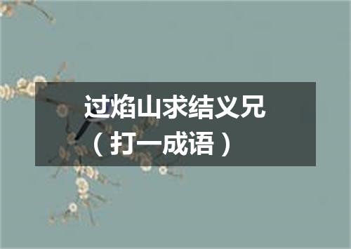 过焰山求结义兄（打一成语）