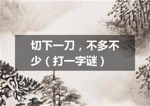 切下一刀，不多不少（打一字谜）