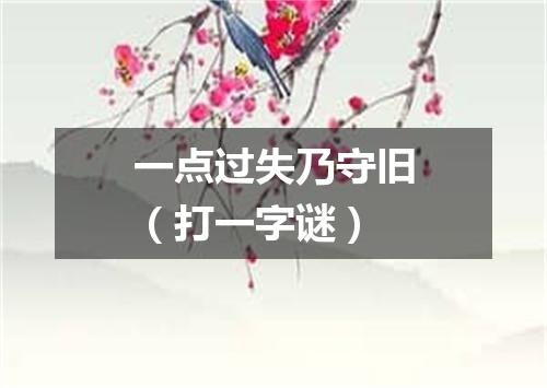 一点过失乃守旧（打一字谜）