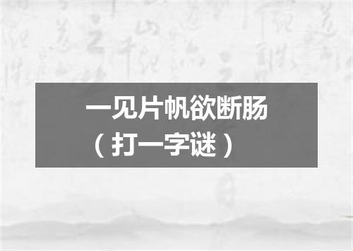 一见片帆欲断肠（打一字谜）