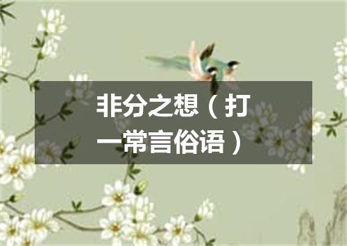 非分之想（打一常言俗语）
