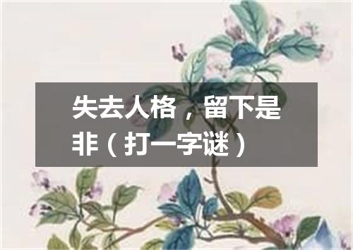 失去人格，留下是非（打一字谜）