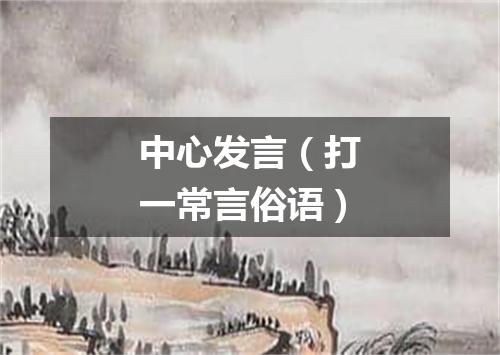 中心发言（打一常言俗语）