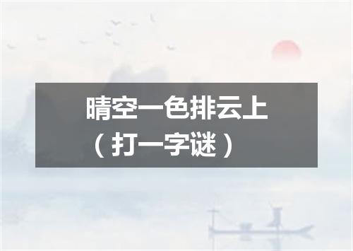 晴空一色排云上（打一字谜）