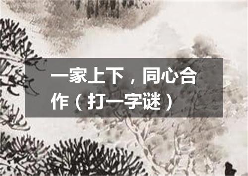一家上下，同心合作（打一字谜）