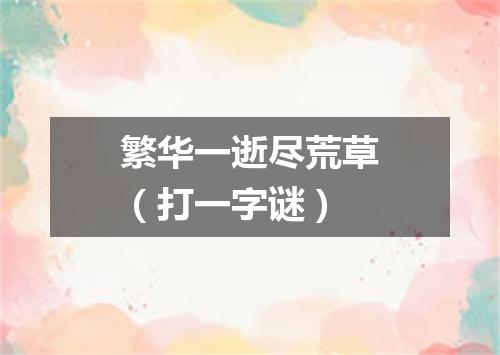 繁华一逝尽荒草（打一字谜）