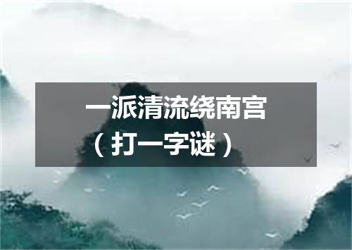 一派清流绕南宫（打一字谜）