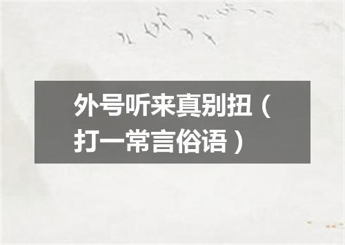 外号听来真别扭（打一常言俗语）