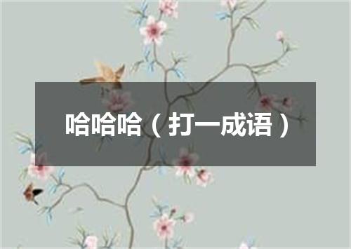 哈哈哈（打一成语）
