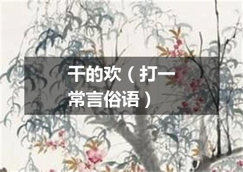 干的欢（打一常言俗语）