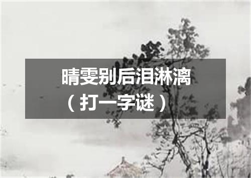 晴雯别后泪淋漓（打一字谜）