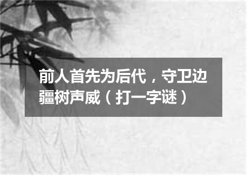 前人首先为后代，守卫边疆树声威（打一字谜）