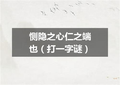 恻隐之心仁之端也（打一字谜）