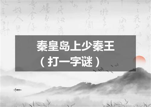 秦皇岛上少秦王（打一字谜）