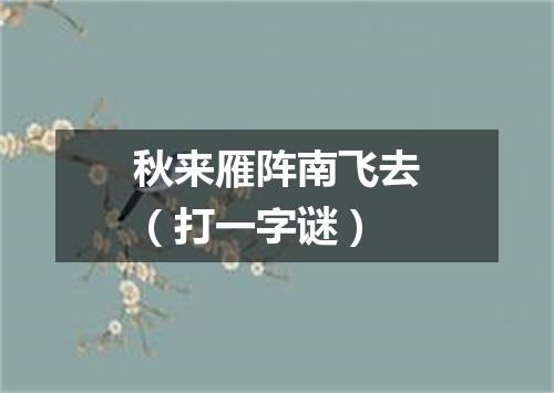 秋来雁阵南飞去（打一字谜）