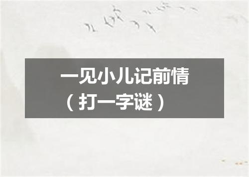 一见小儿记前情（打一字谜）