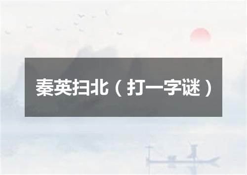 秦英扫北（打一字谜）