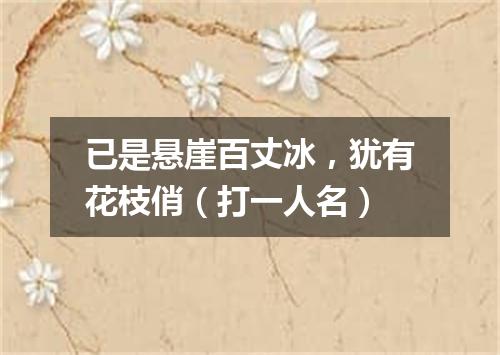 已是悬崖百丈冰，犹有花枝俏（打一人名）