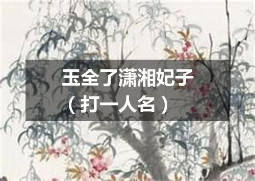 玉全了潇湘妃子（打一人名）