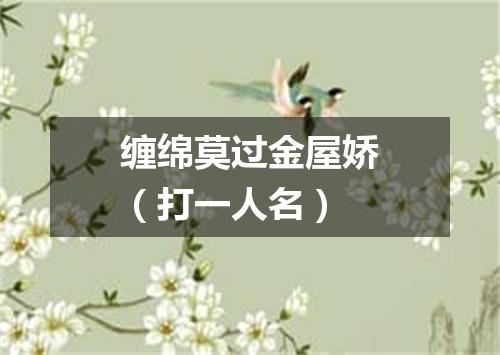 缠绵莫过金屋娇（打一人名）