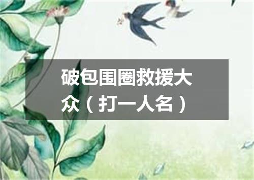 破包围圈救援大众（打一人名）
