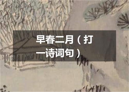 早春二月（打一诗词句）