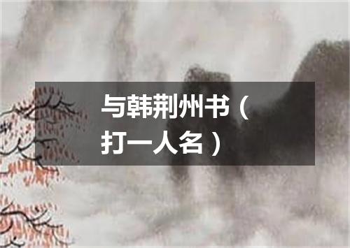 与韩荆州书（打一人名）