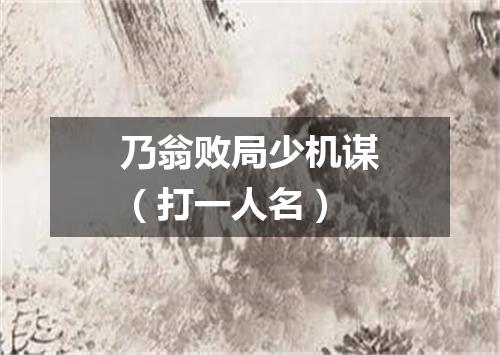 乃翁败局少机谋（打一人名）