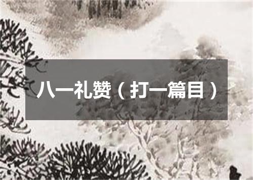 八一礼赞（打一篇目）