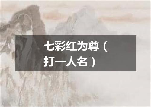 七彩红为尊（打一人名）