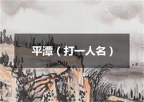 平潭（打一人名）