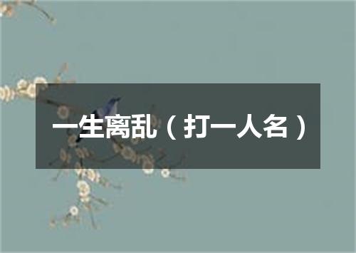 一生离乱（打一人名）