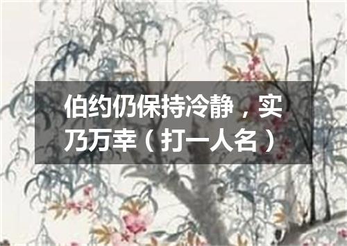 伯约仍保持冷静，实乃万幸（打一人名）