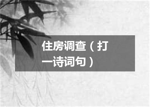 住房调查（打一诗词句）