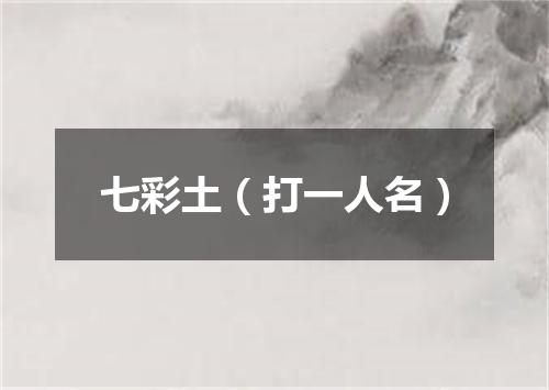七彩土（打一人名）